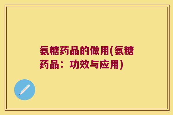 氨糖药品的做用(氨糖药品:功效与应用)