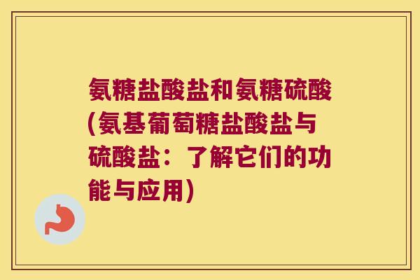 氨糖盐酸盐和氨糖硫酸(氨基葡萄糖盐酸盐与硫酸盐：了解它们的功能与应用)