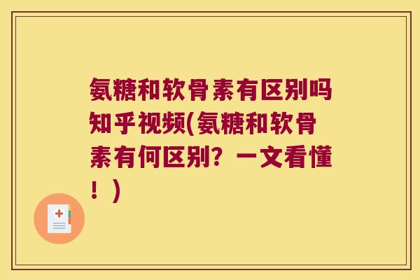 氨糖和软骨素有区别吗知乎视频(氨糖和软骨素有何区别?一文看懂!)