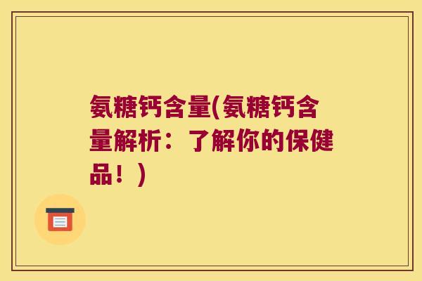 氨糖钙含量(氨糖钙含量解析:了解你的保健品!)