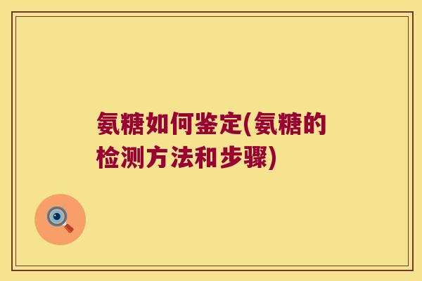 氨糖如何鉴定(氨糖的检测方法和步骤)