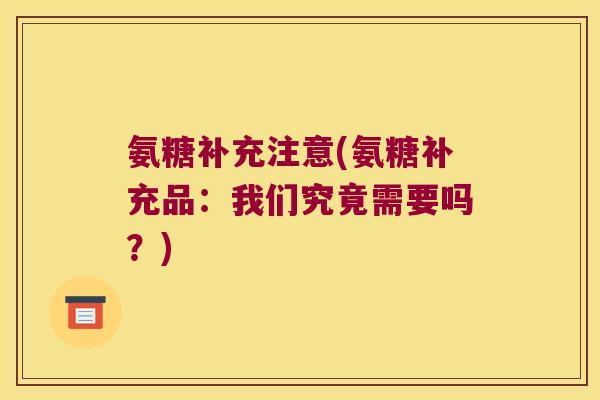 氨糖补充注意(氨糖补充品:我们究竟需要吗?)