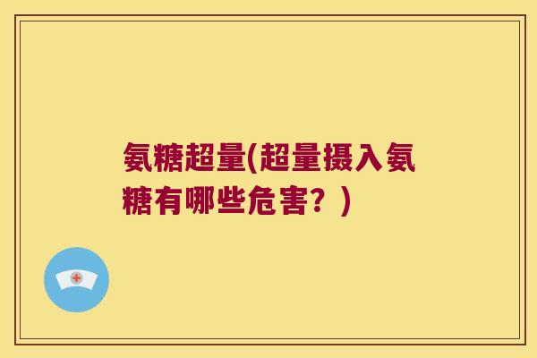 氨糖超量(超量摄入氨糖有哪些危害?)