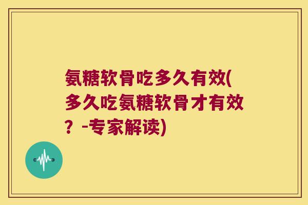 氨糖软骨吃多久有效(多久吃氨糖软骨才有效?-专家解读)