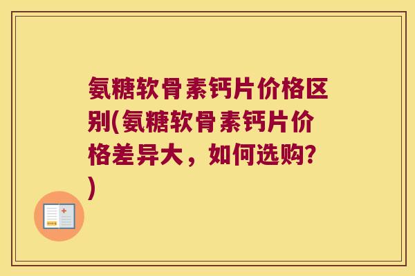 氨糖软骨素钙片价格区别(氨糖软骨素钙片价格差异大,如何选购?)
