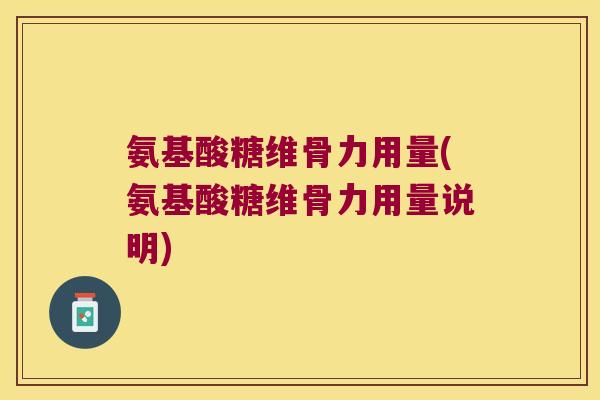 氨基酸糖维骨力用量(氨基酸糖维骨力用量说明)