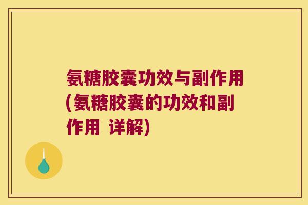 氨糖胶囊功效与副作用(氨糖胶囊的功效和副作用 详解)