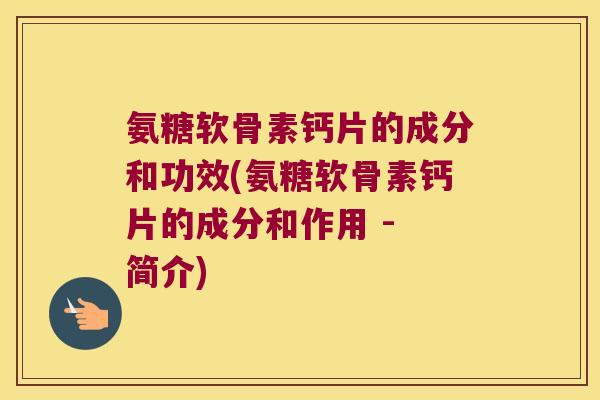 氨糖软骨素钙片的成分和功效(氨糖软骨素钙片的成分和作用 - 简介) 氨糖软骨素钙片的成分和功效(氨糖软骨素钙片的成分和作用 - 简介)