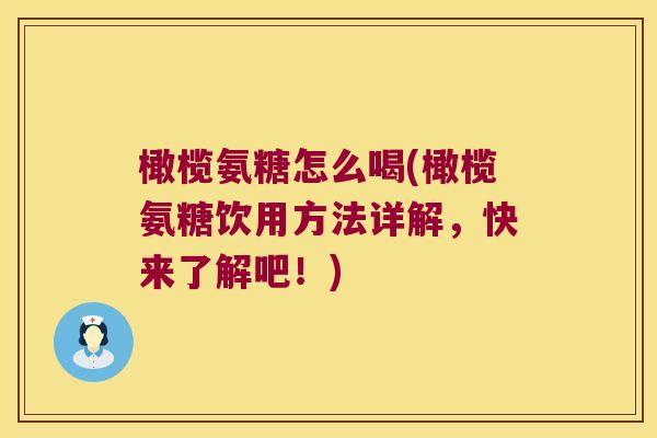 橄榄氨糖怎么喝(橄榄氨糖饮用方法详解,快来了解吧!)