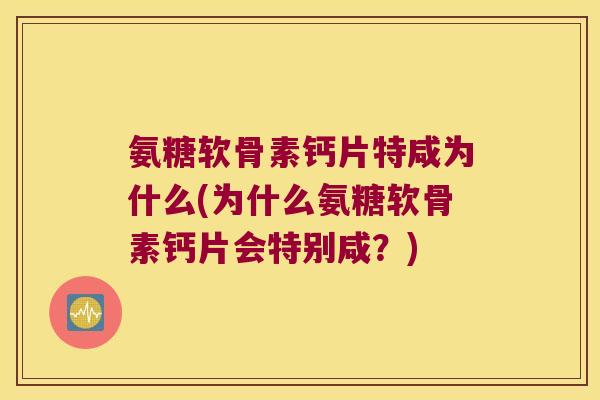 氨糖软骨素钙片特咸为什么(为什么氨糖软骨素钙片会特别咸?)
