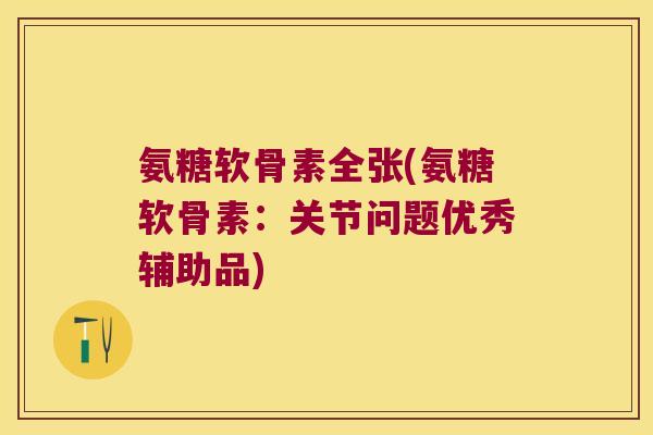 氨糖软骨素全张(氨糖软骨素：关节问题优秀辅助品)