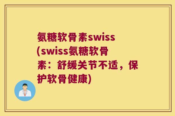 氨糖软骨素swiss(swiss氨糖软骨素:舒缓关节不适,保护软骨健康)