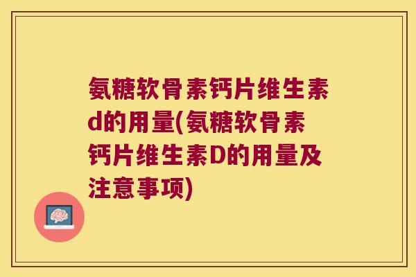 氨糖软骨素钙片维生素d的用量(氨糖软骨素钙片维生素D的用量及注意事项)