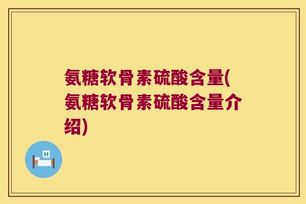 氨糖软骨素硫酸含量(氨糖软骨素硫酸含量介绍)