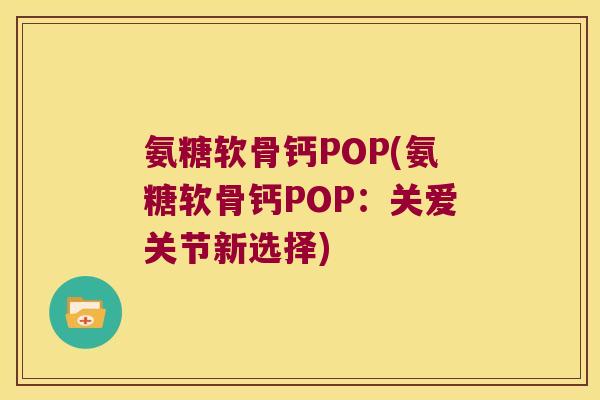 氨糖软骨钙POP(氨糖软骨钙POP:关爱关节新选择)