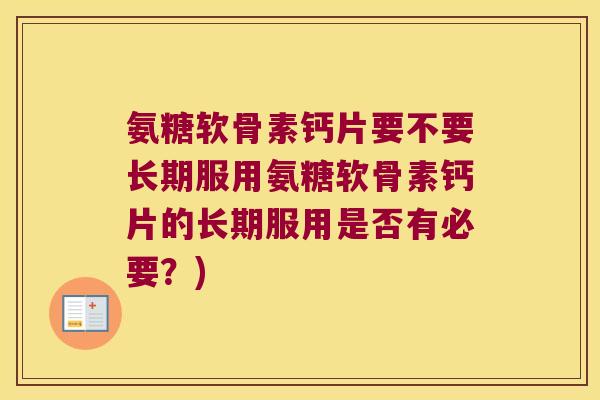 氨糖软骨素钙片要不要长期服用氨糖软骨素钙片的长期服用是否有必要?)
