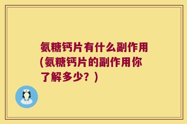 氨糖钙片有什么副作用(氨糖钙片的副作用你了解多少?)