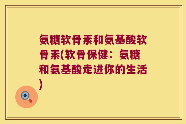 氨糖软骨素和氨基酸软骨素(软骨保健：氨糖和氨基酸走进你的生活)