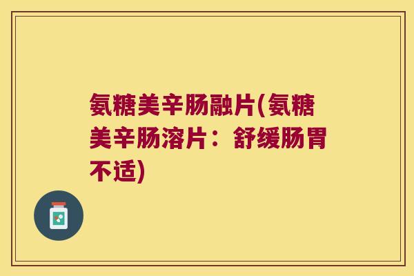 氨糖美辛肠融片(氨糖美辛肠溶片:舒缓肠胃不适)
