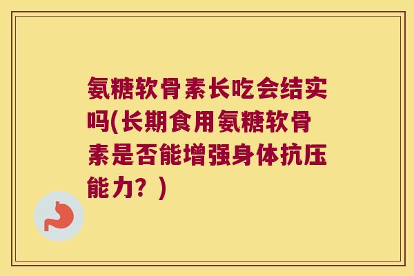 氨糖软骨素长吃会结实吗(长期食用氨糖软骨素是否能增强身体抗压能力?)