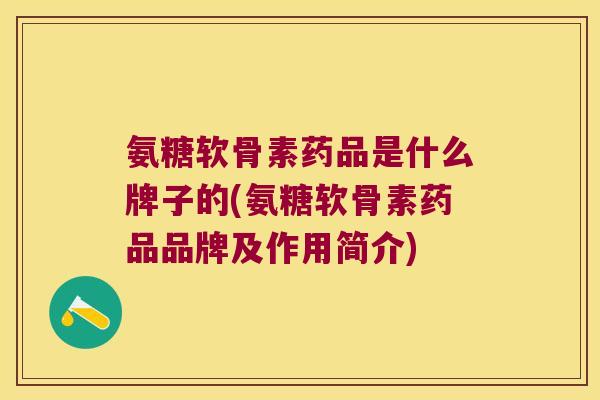 氨糖软骨素药品是什么牌子的(氨糖软骨素药品品牌及作用简介)