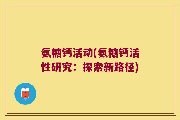 氨糖钙活动(氨糖钙活性研究：探索新路径)