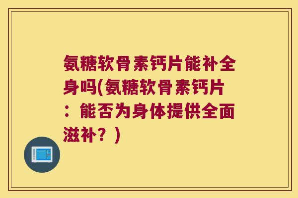 氨糖软骨素钙片能补全身吗(氨糖软骨素钙片:能否为身体提供全面滋补?)