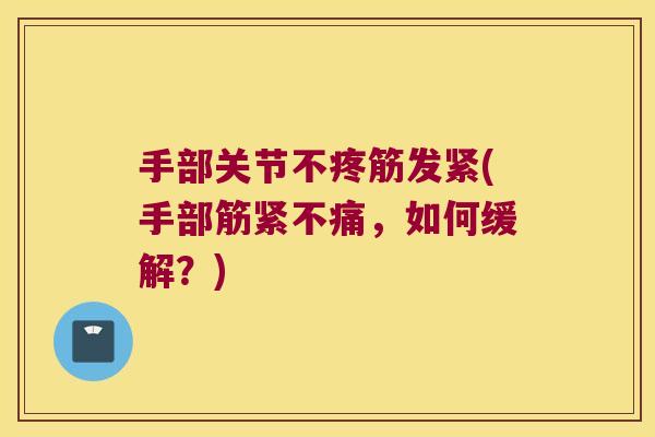 手部关节不疼筋发紧(手部筋紧不痛,如何缓解?)