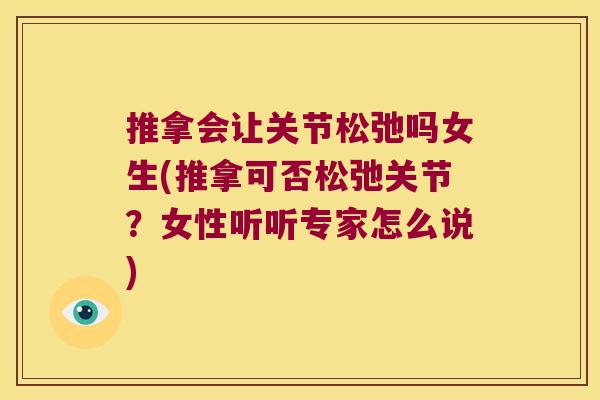 推拿会让关节松弛吗女生(推拿可否松弛关节?女性听听专家怎么说)