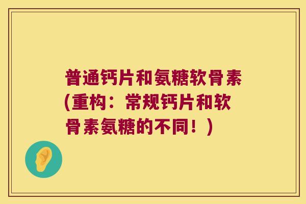 普通钙片和氨糖软骨素(重构:常规钙片和软骨素氨糖的不同!)