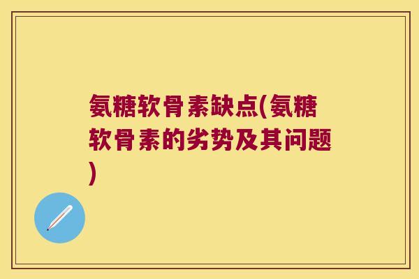 氨糖软骨素缺点(氨糖软骨素的劣势及其问题)