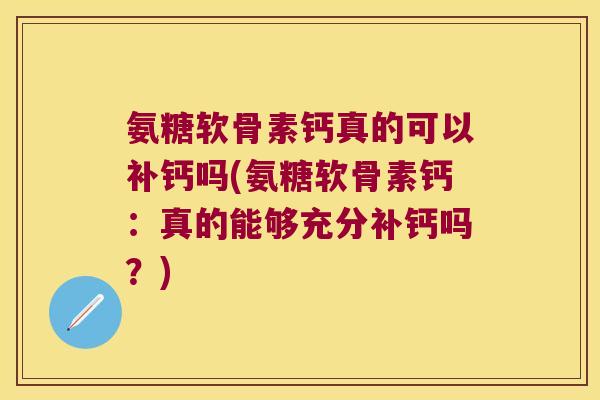 氨糖软骨素钙真的可以补钙吗(氨糖软骨素钙:真的能够充分补钙吗?)