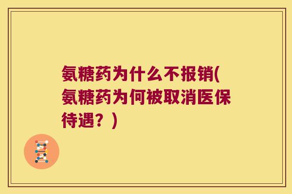 氨糖药为什么不报销(氨糖药为何被取消医保待遇？)