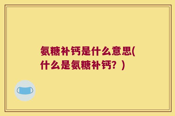氨糖补钙是什么意思(什么是氨糖补钙?)