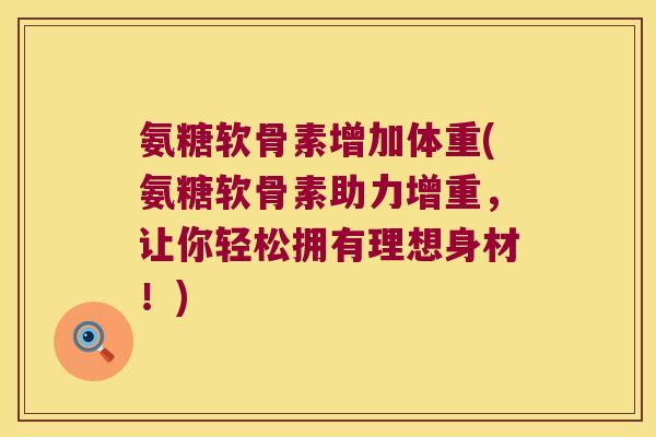 氨糖软骨素增加体重(氨糖软骨素助力增重,让你轻松拥有理想身材!)