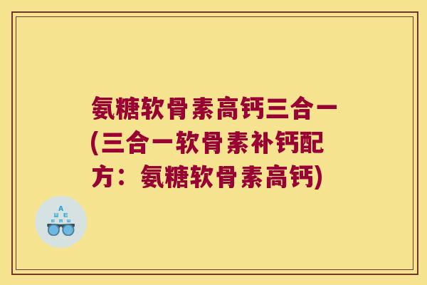 氨糖软骨素高钙三合一(三合一软骨素补钙配方:氨糖软骨素高钙)