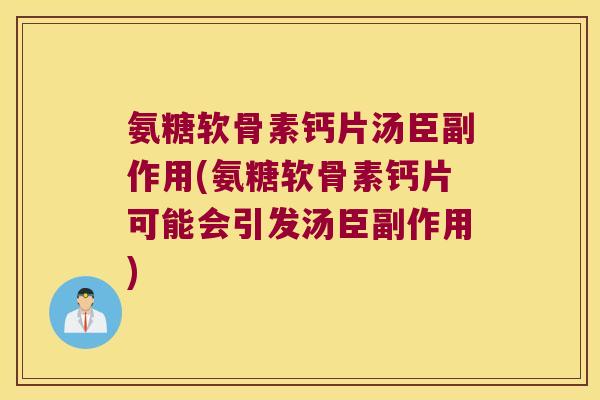 氨糖软骨素钙片汤臣副作用(氨糖软骨素钙片可能会引发汤臣副作用)