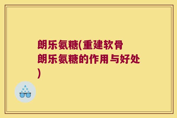 朗乐氨糖(重建软骨 朗乐氨糖的作用与好处)