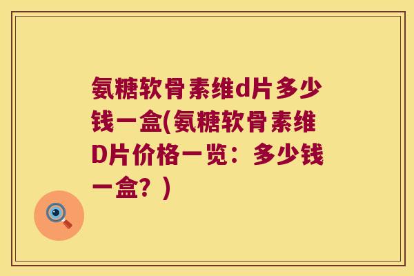 氨糖软骨素维d片多少钱一盒(氨糖软骨素维D片价格一览:多少钱一盒?)