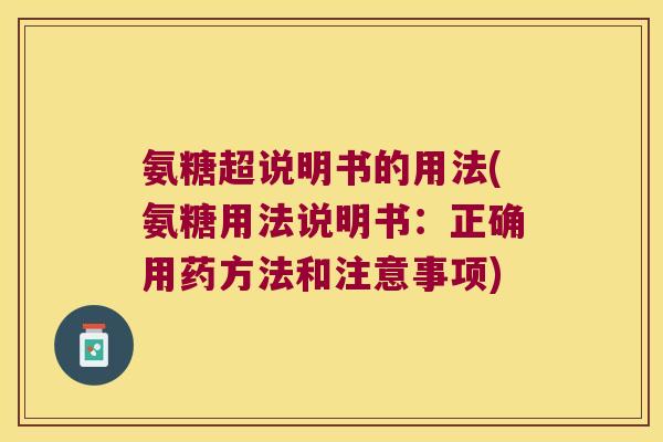 氨糖超说明书的用法(氨糖用法说明书:正确用药方法和注意事项)