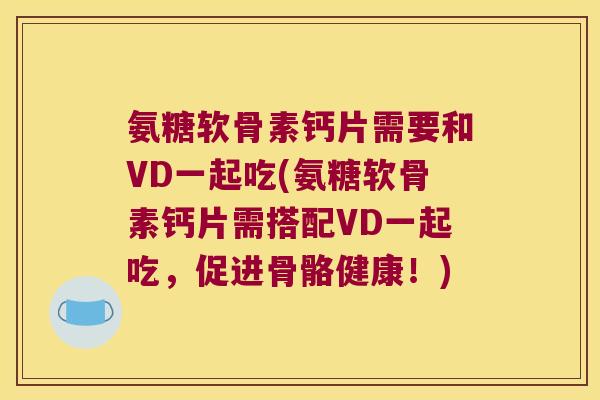 氨糖软骨素钙片需要和VD一起吃(氨糖软骨素钙片需搭配VD一起吃,促进骨骼健康!)