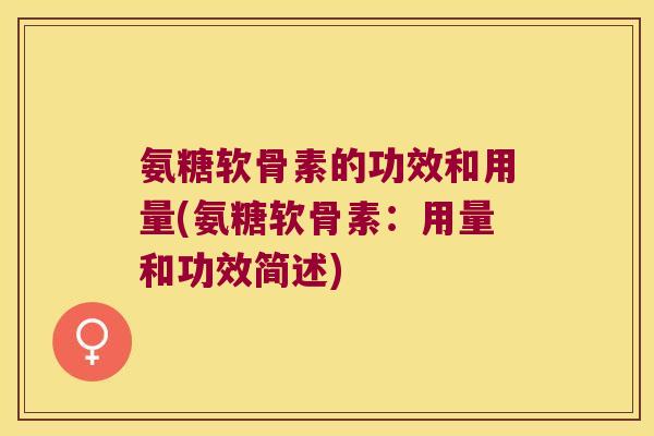 氨糖软骨素的功效和用量(氨糖软骨素:用量和功效简述)