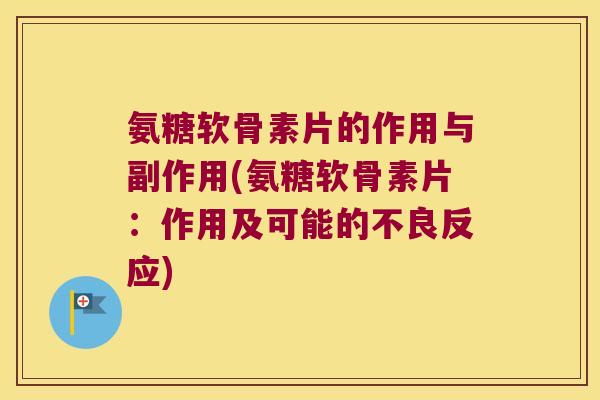 氨糖软骨素片的作用与副作用(氨糖软骨素片:作用及可能的不良反应) 氨糖软骨素片的作用与副作用(氨糖软骨素片:作用及可能的不良反应)