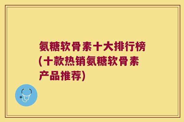 氨糖软骨素十大排行榜(十款热销氨糖软骨素产品推荐)