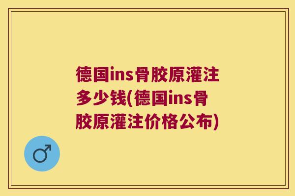 德国ins骨胶原灌注多少钱(德国ins骨胶原灌注价格公布)