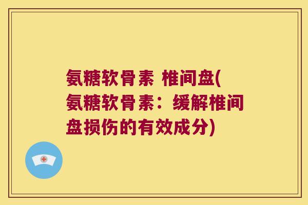 氨糖软骨素 椎间盘(氨糖软骨素:缓解椎间盘损伤的有效成分)