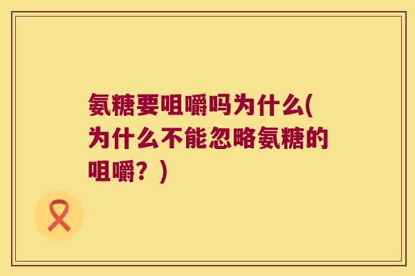 氨糖要咀嚼吗为什么(为什么不能忽略氨糖的咀嚼?)
