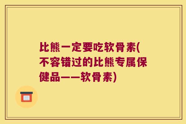 比熊一定要吃软骨素(不容错过的比熊专属保健品——软骨素)
