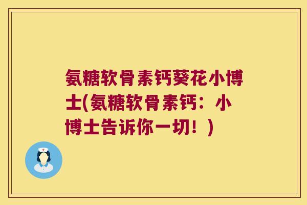 氨糖软骨素钙葵花小博士(氨糖软骨素钙:小博士告诉你一切!)