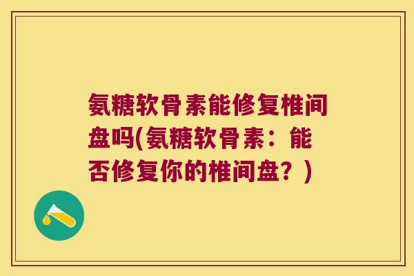 氨糖软骨素能修复椎间盘吗(氨糖软骨素:能否修复你的椎间盘?)